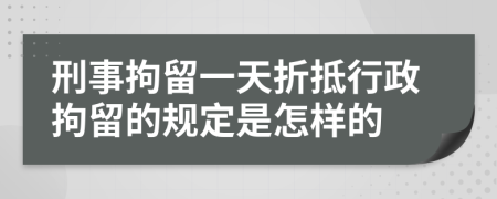 刑事拘留一天折抵行政拘留的规定是怎样的