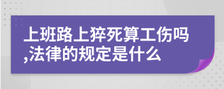 上班路上猝死算工伤吗,法律的规定是什么