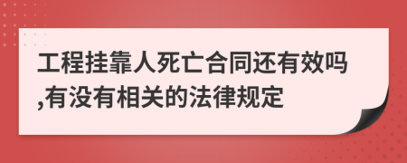 工程挂靠人死亡合同还有效吗,有没有相关的法律规定