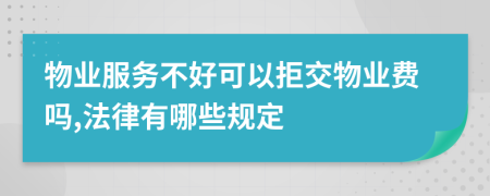 物业服务不好可以拒交物业费吗,法律有哪些规定