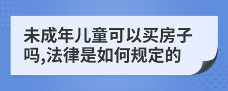 未成年儿童可以买房子吗,法律是如何规定的