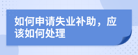 如何申请失业补助，应该如何处理