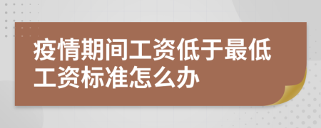 疫情期间工资低于最低工资标准怎么办