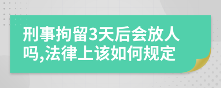 刑事拘留3天后会放人吗,法律上该如何规定