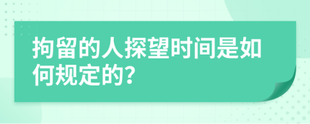 拘留的人探望时间是如何规定的？