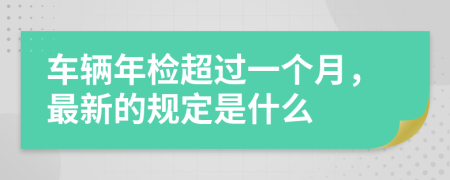 车辆年检超过一个月，最新的规定是什么