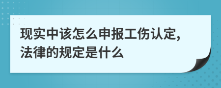 现实中该怎么申报工伤认定,法律的规定是什么