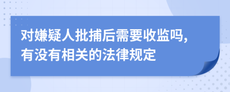 对嫌疑人批捕后需要收监吗,有没有相关的法律规定