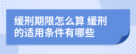 缓刑期限怎么算 缓刑的适用条件有哪些