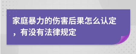 家庭暴力的伤害后果怎么认定，有没有法律规定