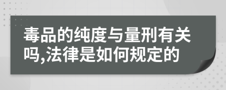 毒品的纯度与量刑有关吗,法律是如何规定的