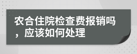 农合住院检查费报销吗，应该如何处理