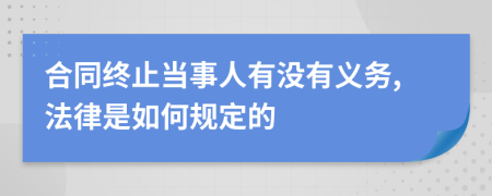 合同终止当事人有没有义务,法律是如何规定的