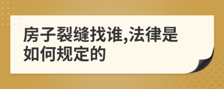 房子裂缝找谁,法律是如何规定的