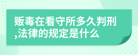 贩毒在看守所多久判刑,法律的规定是什么