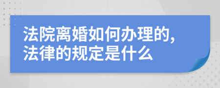 法院离婚如何办理的,法律的规定是什么