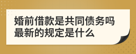 婚前借款是共同债务吗最新的规定是什么