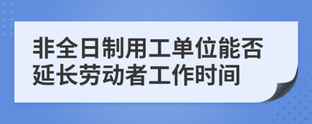 非全日制用工单位能否延长劳动者工作时间