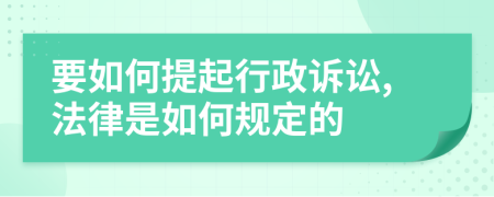 要如何提起行政诉讼,法律是如何规定的