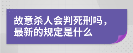 故意杀人会判死刑吗，最新的规定是什么