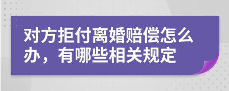 对方拒付离婚赔偿怎么办，有哪些相关规定