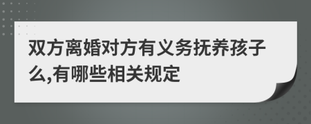 双方离婚对方有义务抚养孩子么,有哪些相关规定