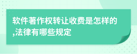 软件著作权转让收费是怎样的,法律有哪些规定