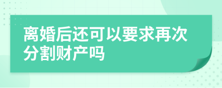 离婚后还可以要求再次分割财产吗