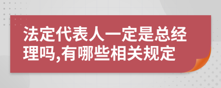 法定代表人一定是总经理吗,有哪些相关规定