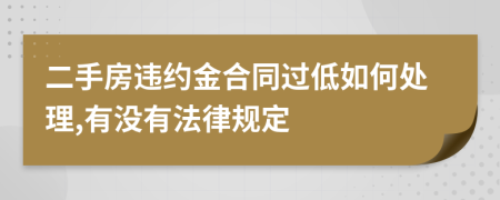 二手房违约金合同过低如何处理,有没有法律规定