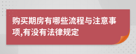 购买期房有哪些流程与注意事项,有没有法律规定