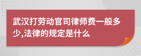 武汉打劳动官司律师费一般多少,法律的规定是什么