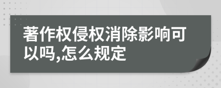 著作权侵权消除影响可以吗,怎么规定