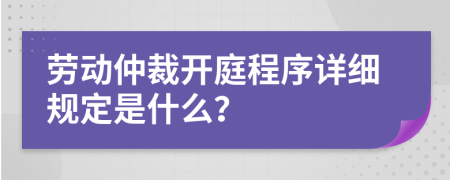劳动仲裁开庭程序详细规定是什么？