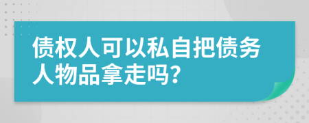 债权人可以私自把债务人物品拿走吗？