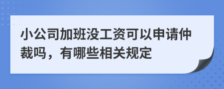 小公司加班没工资可以申请仲裁吗，有哪些相关规定