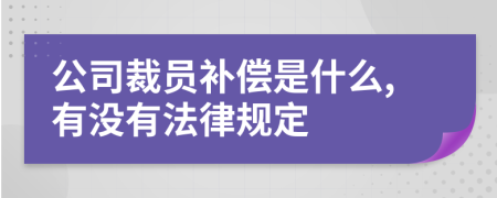 公司裁员补偿是什么,有没有法律规定