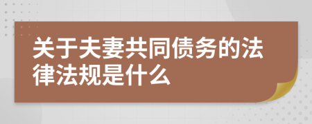 关于夫妻共同债务的法律法规是什么