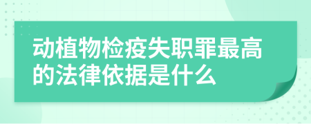 动植物检疫失职罪最高的法律依据是什么