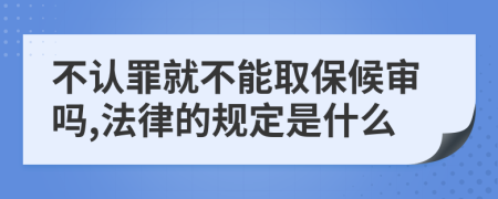 不认罪就不能取保候审吗,法律的规定是什么