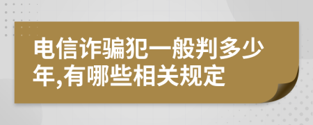 电信诈骗犯一般判多少年,有哪些相关规定