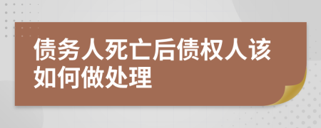 债务人死亡后债权人该如何做处理