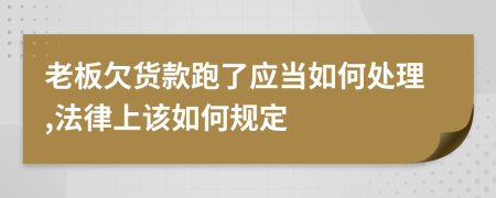 老板欠货款跑了应当如何处理,法律上该如何规定