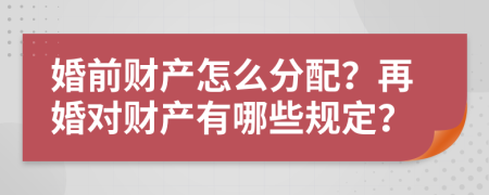 婚前财产怎么分配？再婚对财产有哪些规定？