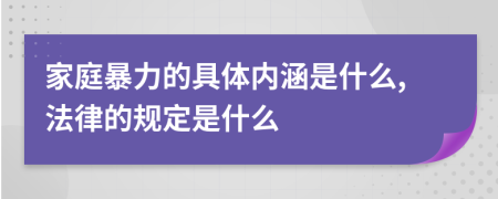 家庭暴力的具体内涵是什么,法律的规定是什么