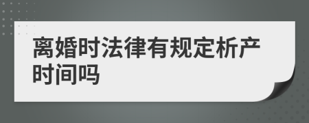 离婚时法律有规定析产时间吗