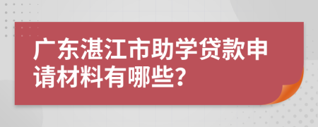 广东湛江市助学贷款申请材料有哪些？