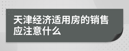 天津经济适用房的销售应注意什么