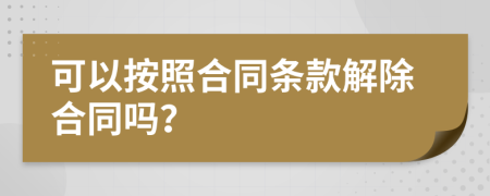 可以按照合同条款解除合同吗？