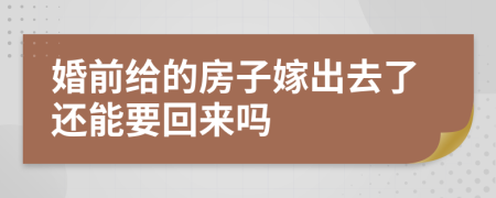 婚前给的房子嫁出去了还能要回来吗